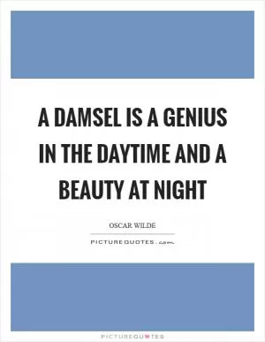 A damsel is a genius in the daytime and a beauty at night Picture Quote #1