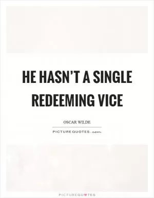 He hasn’t a single redeeming vice Picture Quote #1