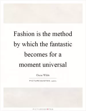 Fashion is the method by which the fantastic becomes for a moment universal Picture Quote #1