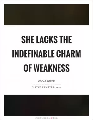 She lacks the indefinable charm of weakness Picture Quote #1