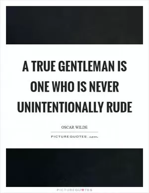 A true gentleman is one who is never unintentionally rude Picture Quote #1