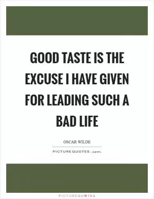 Good taste is the excuse I have given for leading such a bad life Picture Quote #1