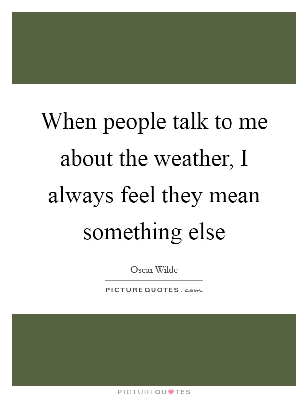 When people talk to me about the weather, I always feel they mean something else Picture Quote #1