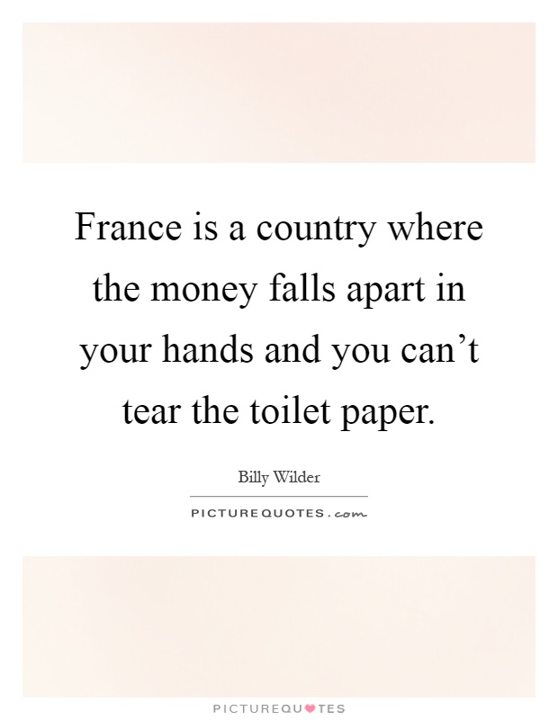 France is a country where the money falls apart in your hands and you can't tear the toilet paper Picture Quote #1