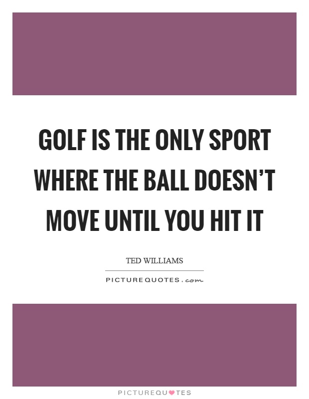 Golf is the only sport where the ball doesn't move until you hit it Picture Quote #1