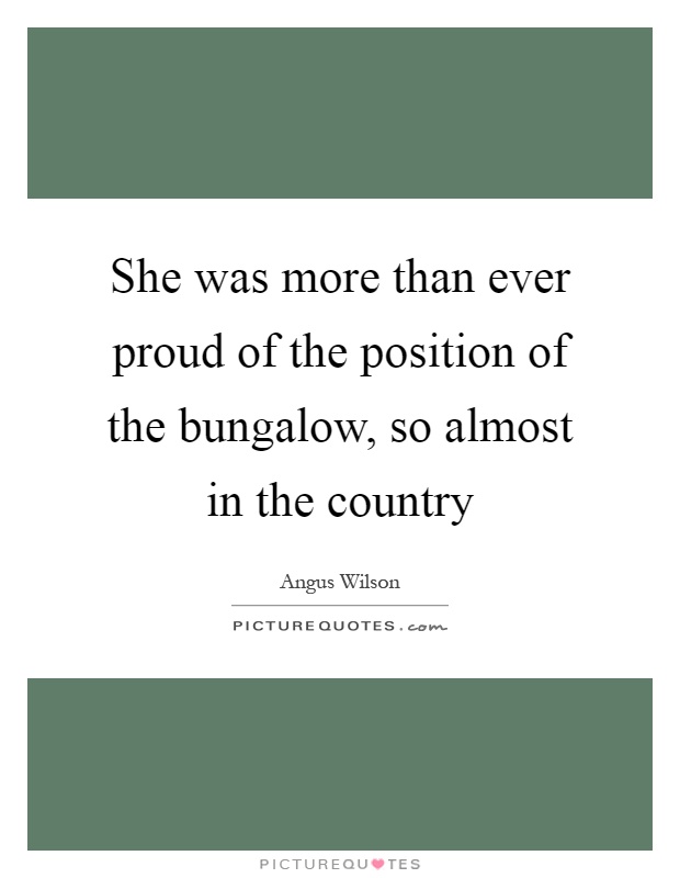 She was more than ever proud of the position of the bungalow, so almost in the country Picture Quote #1