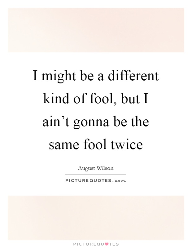 I might be a different kind of fool, but I ain't gonna be the same fool twice Picture Quote #1