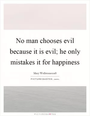 No man chooses evil because it is evil; he only mistakes it for happiness Picture Quote #1