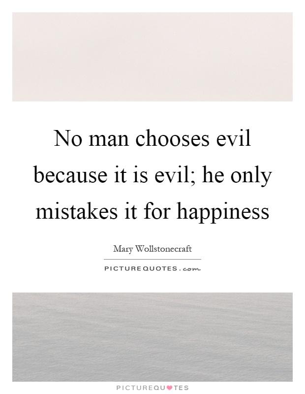 No man chooses evil because it is evil; he only mistakes it for happiness Picture Quote #1