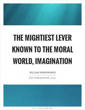 The mightiest lever known to the moral world, imagination Picture Quote #1