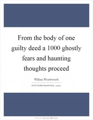 From the body of one guilty deed a 1000 ghostly fears and haunting thoughts proceed Picture Quote #1