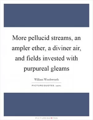 More pellucid streams, an ampler ether, a diviner air, and fields invested with purpureal gleams Picture Quote #1