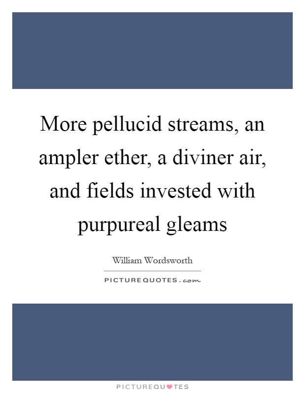 More pellucid streams, an ampler ether, a diviner air, and fields invested with purpureal gleams Picture Quote #1