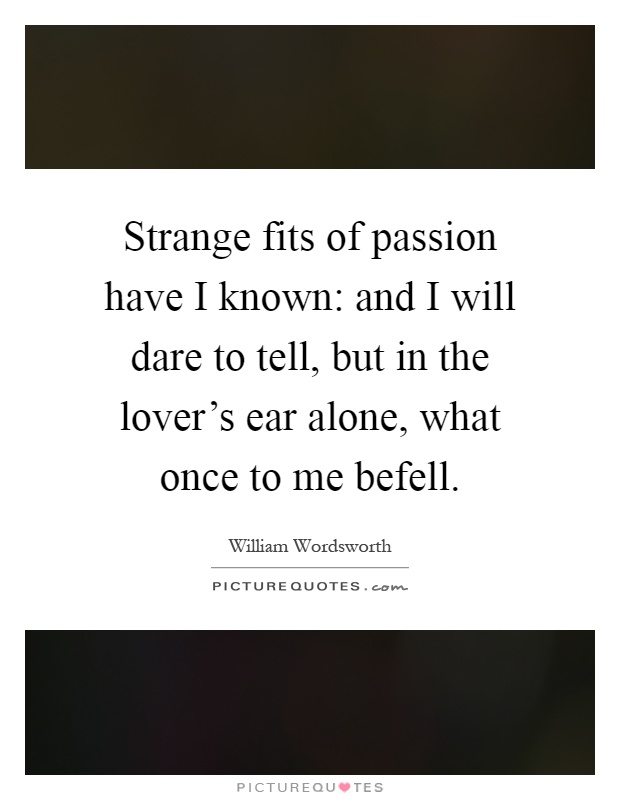 Strange fits of passion have I known: and I will dare to tell, but in the lover's ear alone, what once to me befell Picture Quote #1