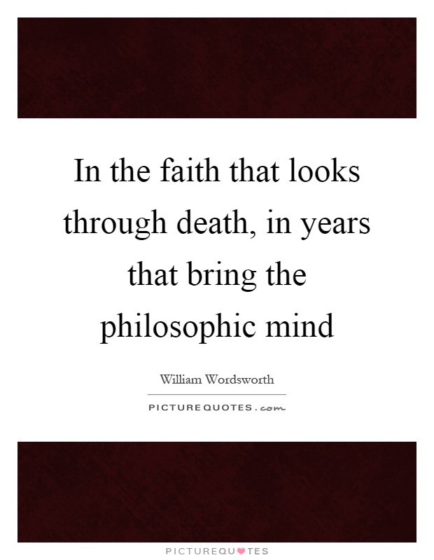 In the faith that looks through death, in years that bring the philosophic mind Picture Quote #1