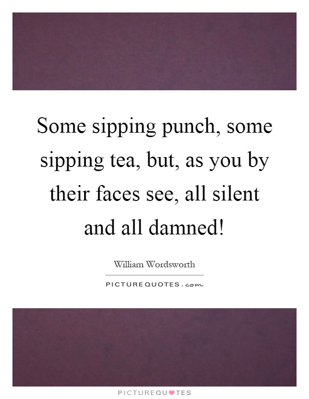 Some sipping punch, some sipping tea, but, as you by their faces see, all silent and all damned! Picture Quote #1