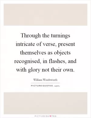Through the turnings intricate of verse, present themselves as objects recognised, in flashes, and with glory not their own Picture Quote #1