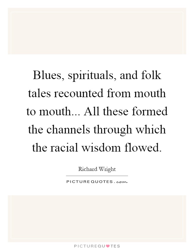 Blues, spirituals, and folk tales recounted from mouth to mouth... All these formed the channels through which the racial wisdom flowed Picture Quote #1