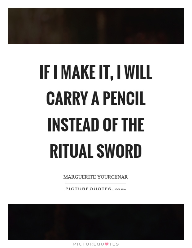 If I make it, I will carry a pencil instead of the ritual sword Picture Quote #1