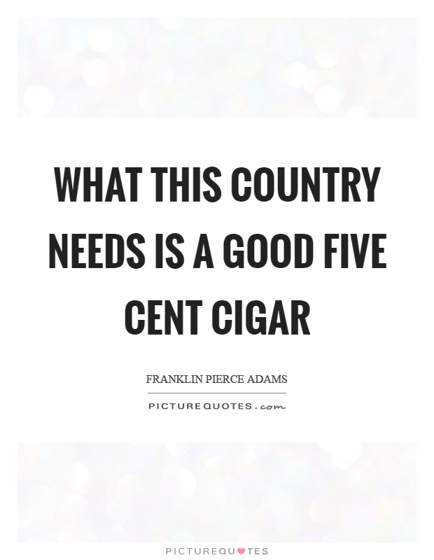 What this country needs is a good five cent cigar Picture Quote #1