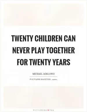 Twenty children can never play together for twenty years Picture Quote #1
