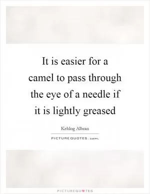 It is easier for a camel to pass through the eye of a needle if it is lightly greased Picture Quote #1