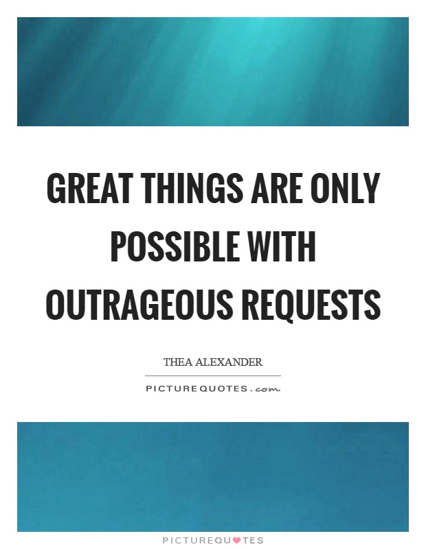 Great things are only possible with outrageous requests Picture Quote #1
