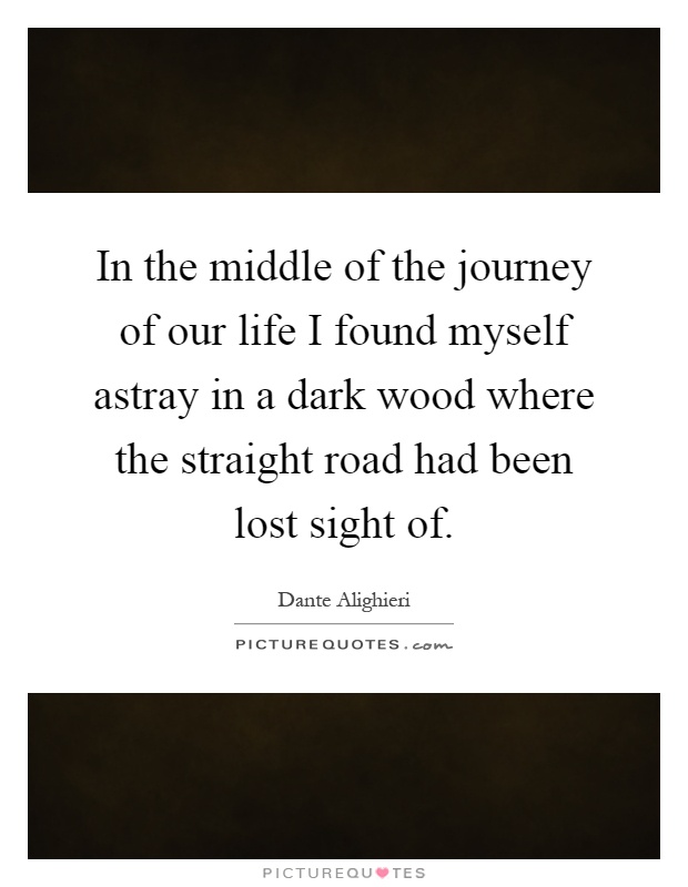 In the middle of the journey of our life I found myself astray in a dark wood where the straight road had been lost sight of Picture Quote #1