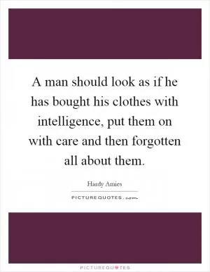 A man should look as if he has bought his clothes with intelligence, put them on with care and then forgotten all about them Picture Quote #1
