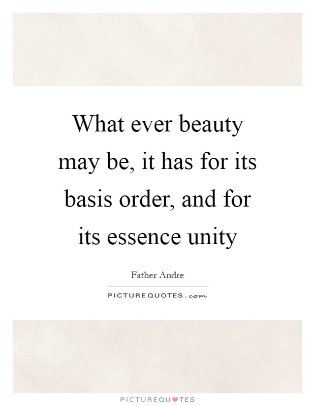 What ever beauty may be, it has for its basis order, and for its essence unity Picture Quote #1