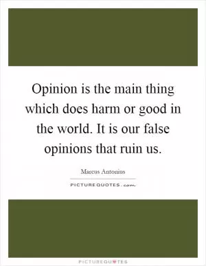 Opinion is the main thing which does harm or good in the world. It is our false opinions that ruin us Picture Quote #1