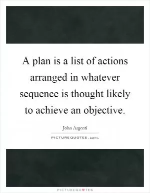A plan is a list of actions arranged in whatever sequence is thought likely to achieve an objective Picture Quote #1