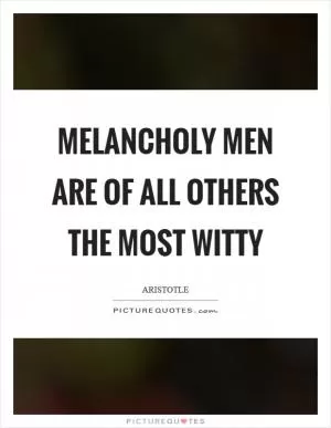 Melancholy men are of all others the most witty Picture Quote #1
