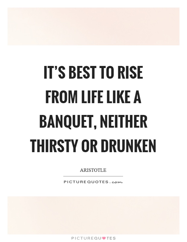 It's best to rise from life like a banquet, neither thirsty or drunken Picture Quote #1