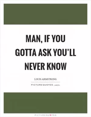 Man, if you gotta ask you’ll never know Picture Quote #1