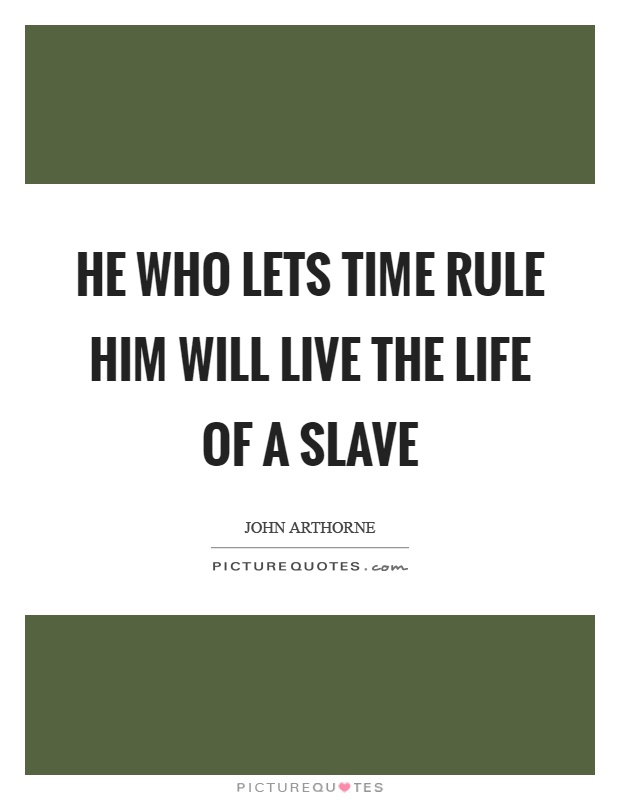 He who lets time rule him will live the life of a slave Picture Quote #1