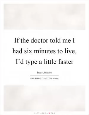 If the doctor told me I had six minutes to live, I’d type a little faster Picture Quote #1