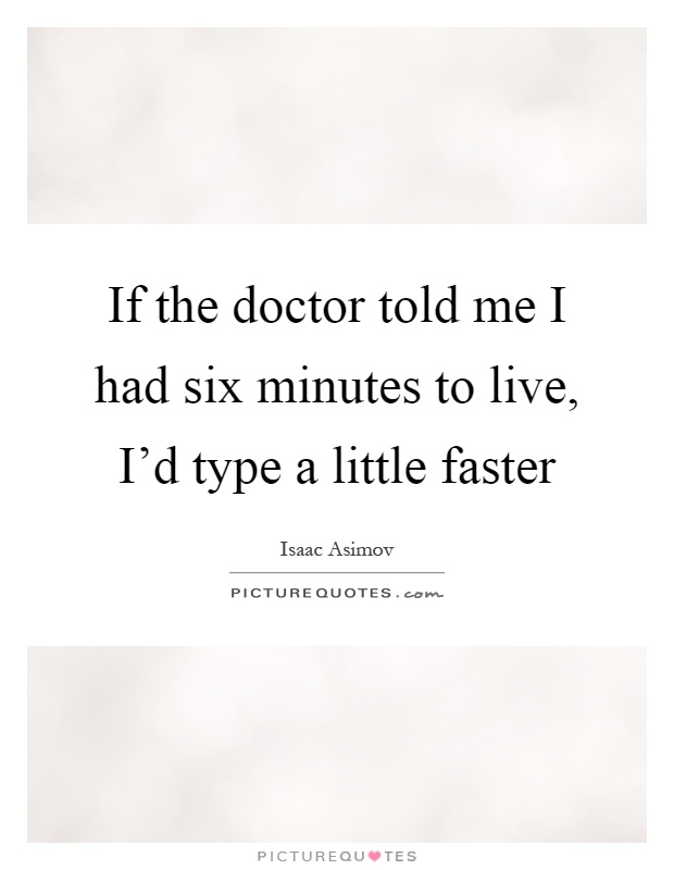 If the doctor told me I had six minutes to live, I'd type a little faster Picture Quote #1