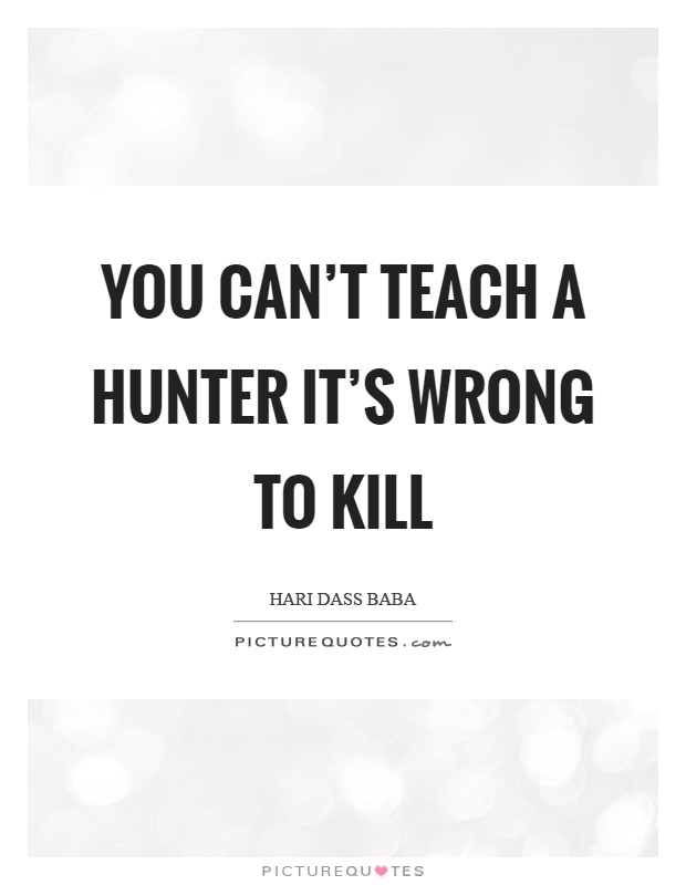 You can't teach a hunter it's wrong to kill Picture Quote #1
