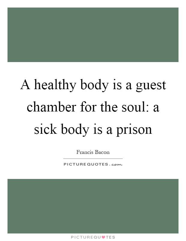 A healthy body is a guest chamber for the soul: a sick body is a prison Picture Quote #1