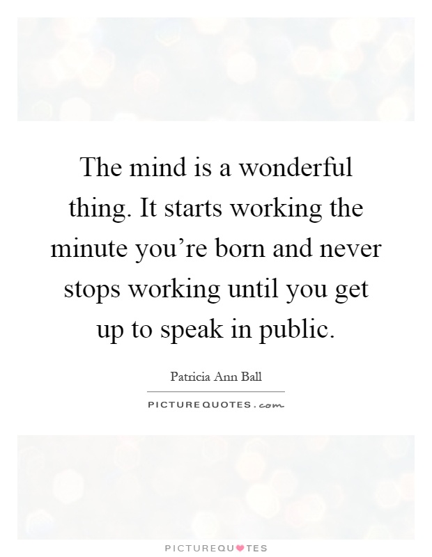 The mind is a wonderful thing. It starts working the minute you're born and never stops working until you get up to speak in public Picture Quote #1
