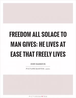 Freedom all solace to man gives: He lives at ease that freely lives Picture Quote #1