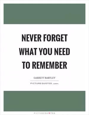 Never forget what you need to remember Picture Quote #1