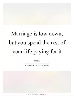 Marriage is low down, but you spend the rest of your life paying for it Picture Quote #1