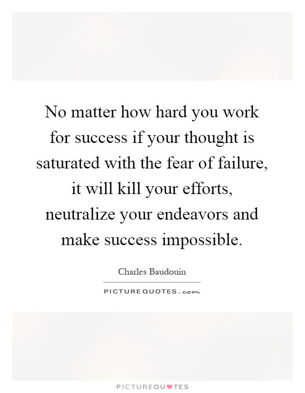 No matter how hard you work for success if your thought is saturated with the fear of failure, it will kill your efforts, neutralize your endeavors and make success impossible Picture Quote #1