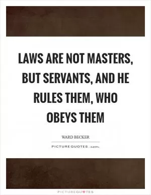 Laws are not masters, but servants, and he rules them, who obeys them Picture Quote #1