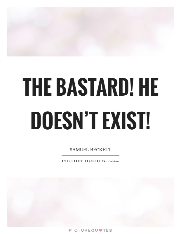 The bastard! He doesn't exist! Picture Quote #1