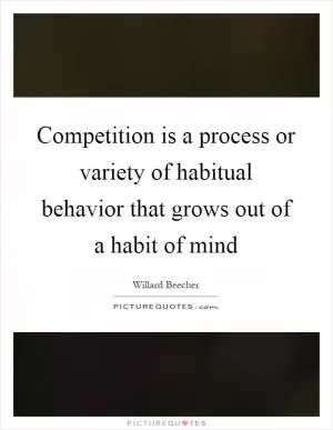 Competition is a process or variety of habitual behavior that grows out of a habit of mind Picture Quote #1