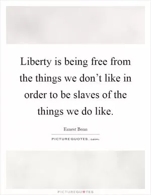 Liberty is being free from the things we don’t like in order to be slaves of the things we do like Picture Quote #1
