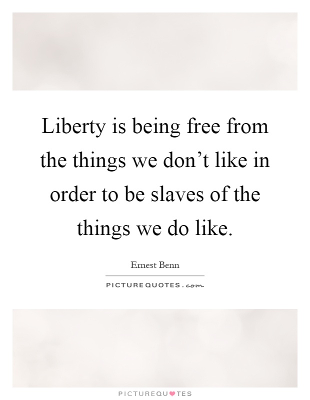 Liberty is being free from the things we don't like in order to be slaves of the things we do like Picture Quote #1